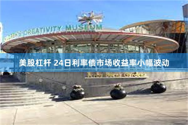 美股杠杆 24日利率债市场收益率小幅波动