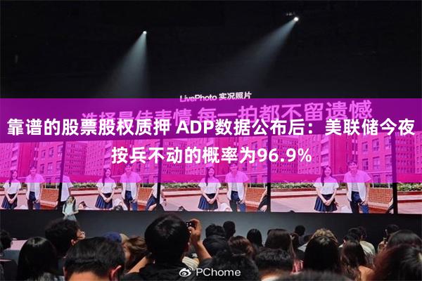 靠谱的股票股权质押 ADP数据公布后：美联储今夜按兵不动的概率为96.9%