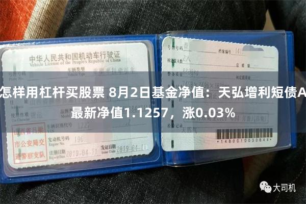 怎样用杠杆买股票 8月2日基金净值：天弘增利短债A最新净值1.1257，涨0.03%