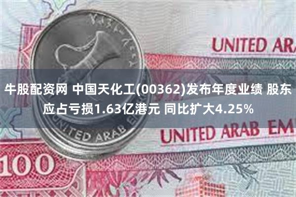 牛股配资网 中国天化工(00362)发布年度业绩 股东应占亏损1.63亿港元 同比扩大4.25%