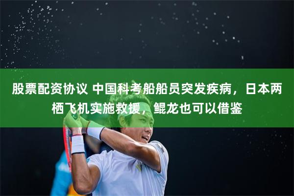 股票配资协议 中国科考船船员突发疾病，日本两栖飞机实施救援，鲲龙也可以借鉴