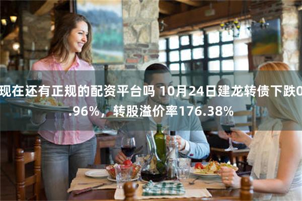 现在还有正规的配资平台吗 10月24日建龙转债下跌0.96%，转股溢价率176.38%