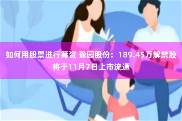 如何用股票进行筹资 豫园股份：189.45万解禁股将于11月7日上市流通