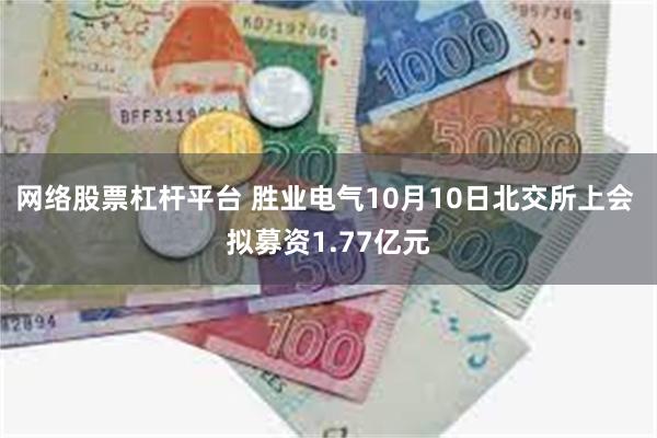 网络股票杠杆平台 胜业电气10月10日北交所上会 拟募资1.77亿元