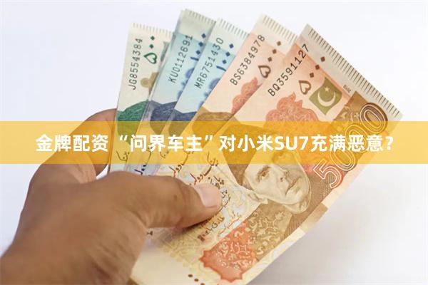 金牌配资 “问界车主”对小米SU7充满恶意？