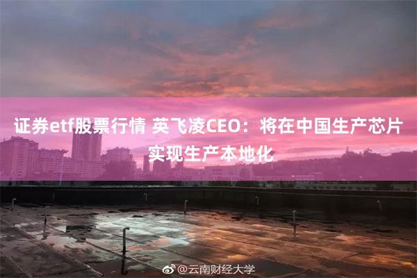 证券etf股票行情 英飞凌CEO：将在中国生产芯片 实现生产本地化