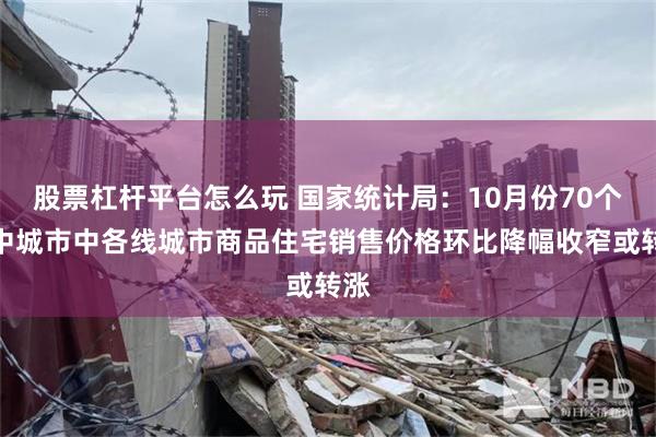 股票杠杆平台怎么玩 国家统计局：10月份70个大中城市中各线城市商品住宅销售价格环比降幅收窄或转涨