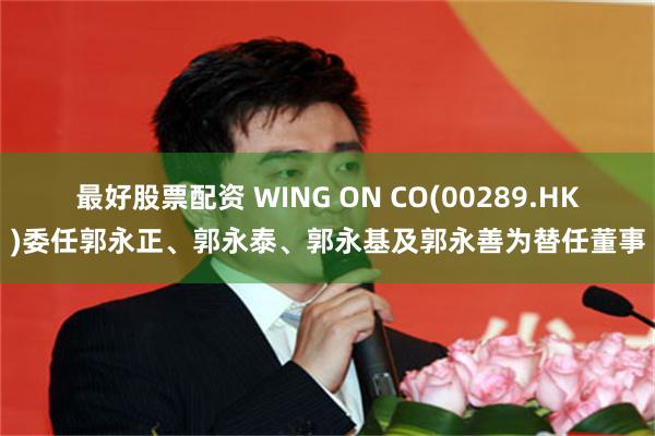 最好股票配资 WING ON CO(00289.HK)委任郭永正、郭永泰、郭永基及郭永善为替任董事