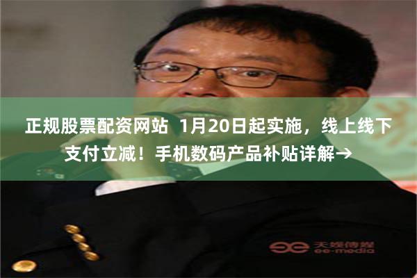 正规股票配资网站  1月20日起实施，线上线下支付立减！手机数码产品补贴详解→