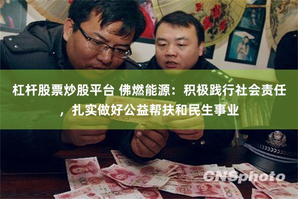 杠杆股票炒股平台 佛燃能源：积极践行社会责任，扎实做好公益帮扶和民生事业