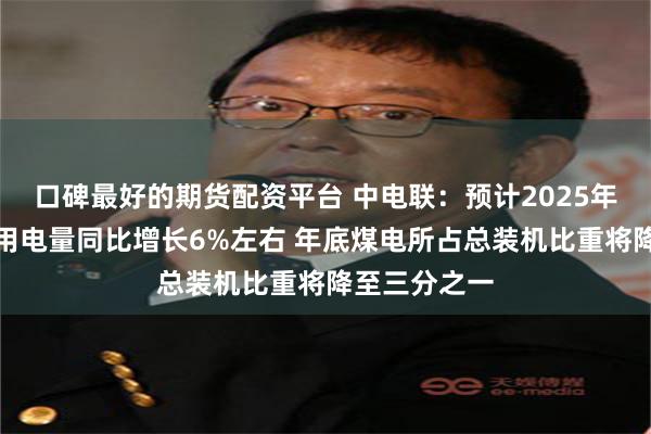 口碑最好的期货配资平台 中电联：预计2025年全国全社会用电量同比增长6%左右 年底煤电所占总装机比重将降至三分之一