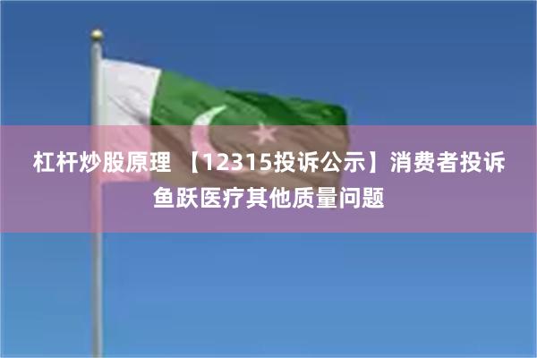 杠杆炒股原理 【12315投诉公示】消费者投诉鱼跃医疗其他质量问题