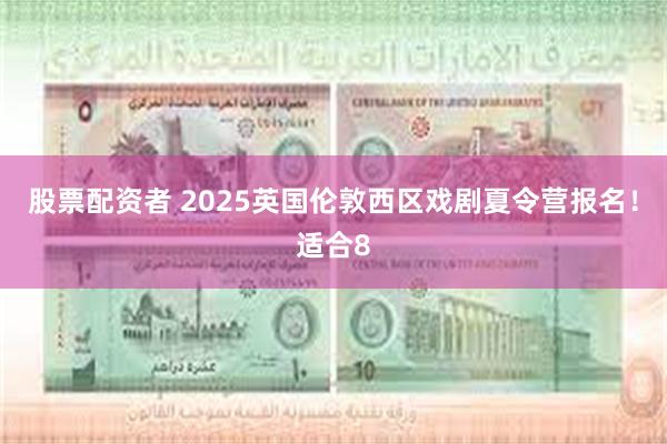 股票配资者 2025英国伦敦西区戏剧夏令营报名！适合8