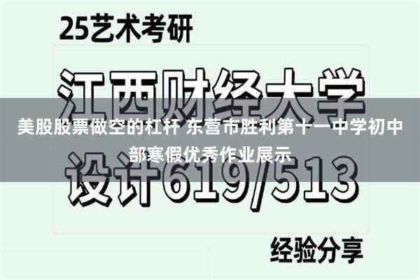 美股股票做空的杠杆 东营市胜利第十一中学初中部寒假优秀作业展示